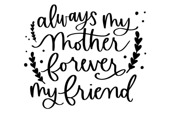 Always My Mother Forever My Friend: Graphics for Crafts
